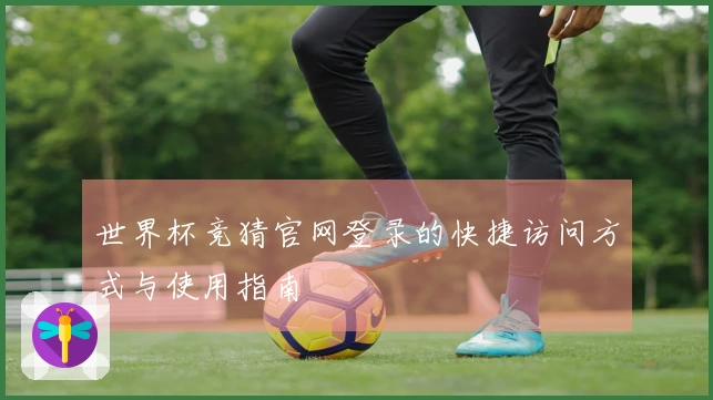 世界杯竞猜官网登录的快捷访问方式与使用指南