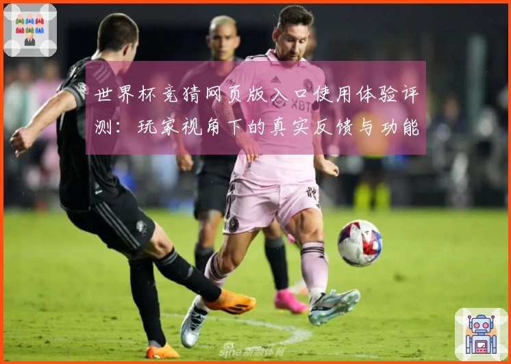 世界杯竞猜网页版入口使用体验评测：玩家视角下的真实反馈与功能解析